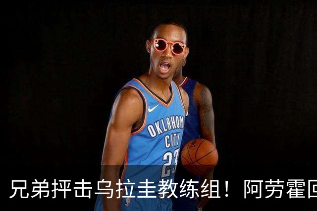 兄弟抨击乌拉圭教练组！阿劳霍回应：他做错了，这事不该发生