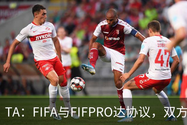 TA：FIFA与FIFPRO达协议，双方将在转会规则上拥有平等话语权